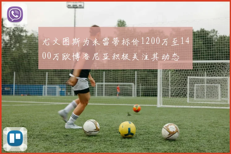 尤文图斯为米雷蒂标价1200万至1400万欧博洛尼亚积极关注其动态