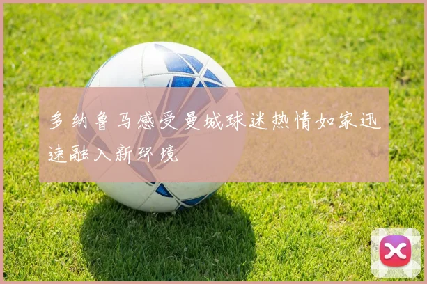 多纳鲁马感受曼城球迷热情如家迅速融入新环境