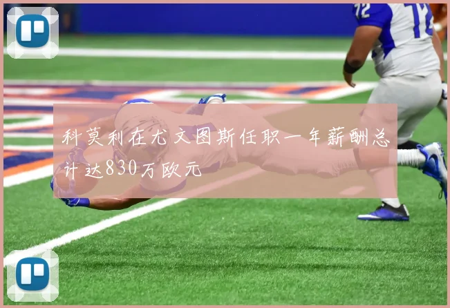 科莫利在尤文图斯任职一年薪酬总计达830万欧元