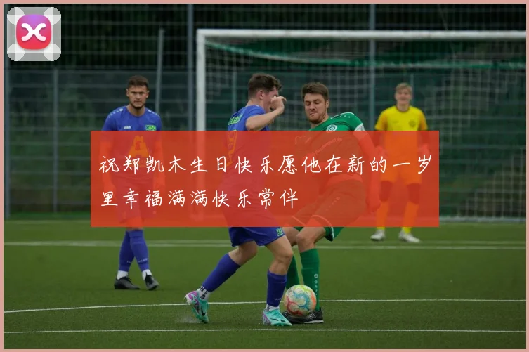 祝郑凯木生日快乐愿他在新的一岁里幸福满满快乐常伴