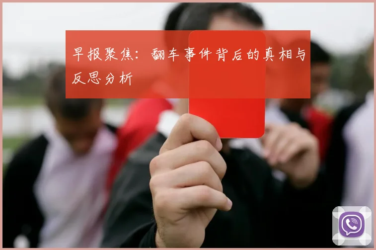 早报聚焦：翻车事件背后的真相与反思分析