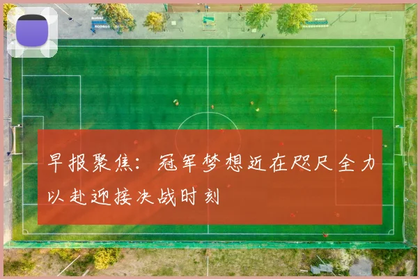 早报聚焦：冠军梦想近在咫尺全力以赴迎接决战时刻