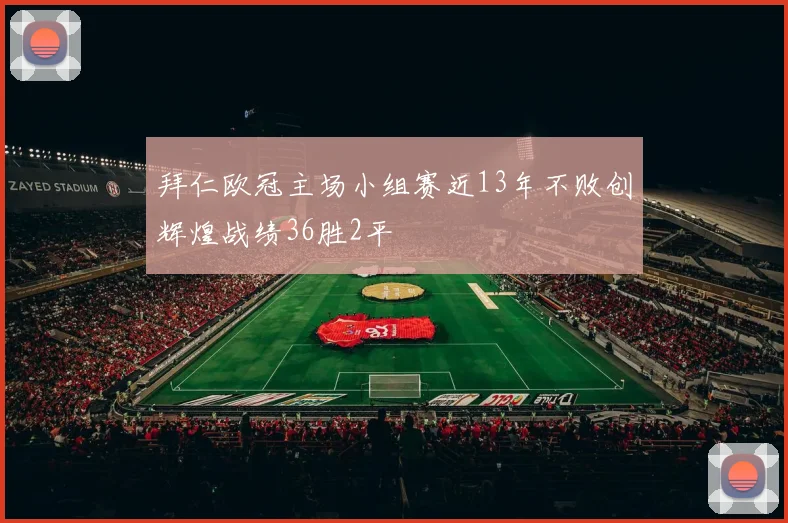 拜仁欧冠主场小组赛近13年不败创辉煌战绩36胜2平