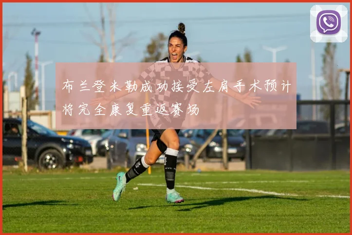 布兰登米勒成功接受左肩手术预计将完全康复重返赛场