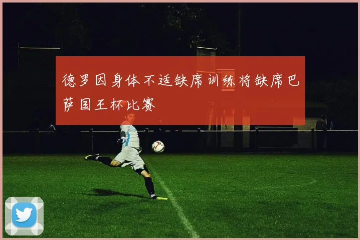 德罗因身体不适缺席训练将缺席巴萨国王杯比赛