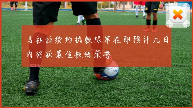 马祖拉续约执教绿军在即预计几日内将获最佳教练荣誉